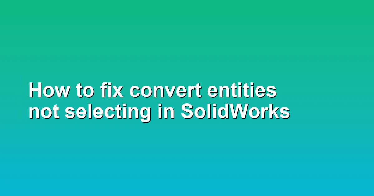 How to fix convert entities not selecting in SolidWorks