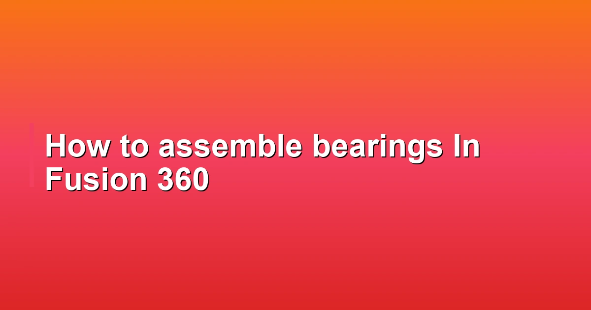 How to assemble bearings In Fusion 360