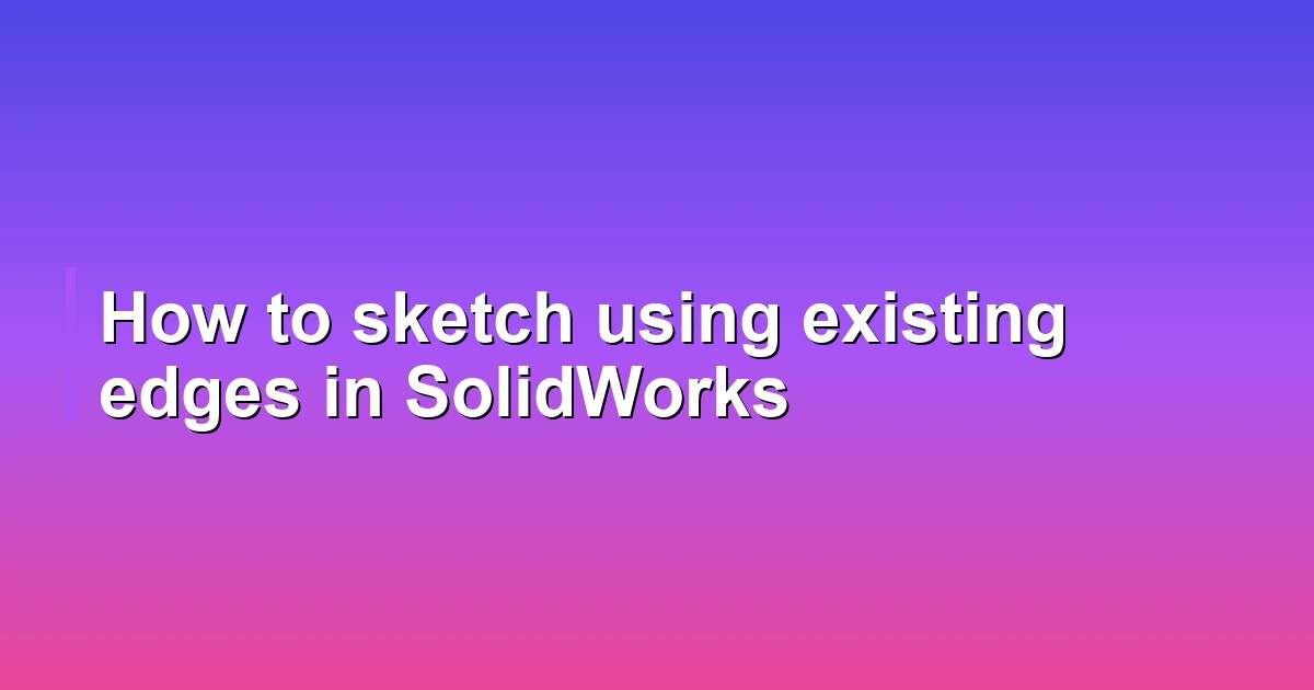 How to sketch using existing edges in SolidWorks