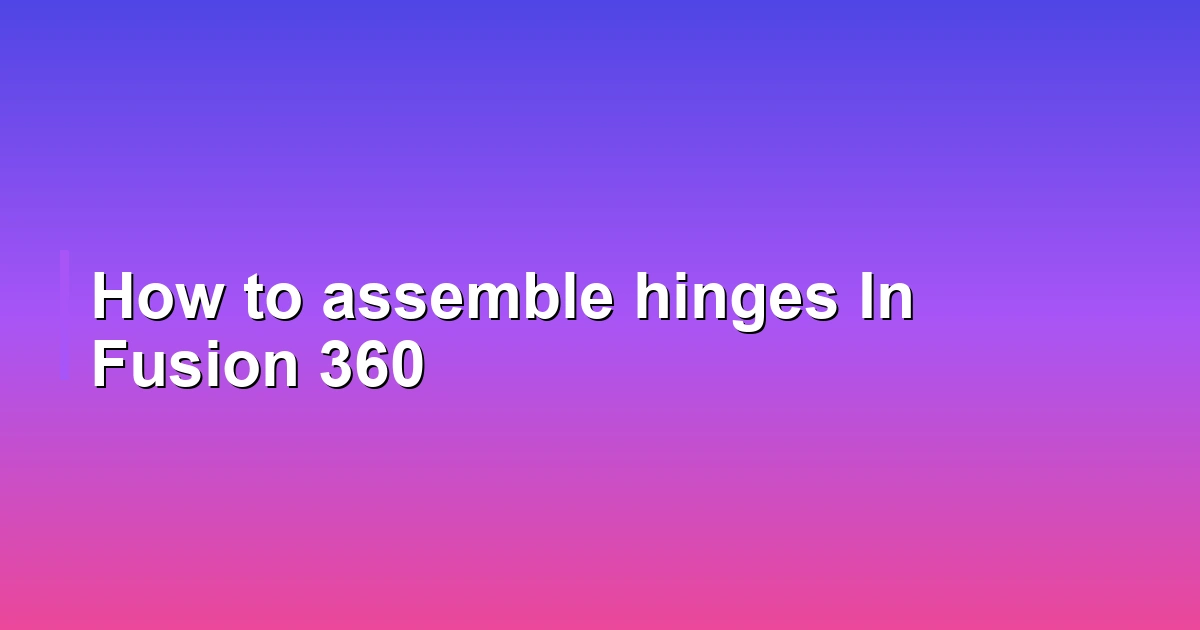 How to assemble hinges In Fusion 360