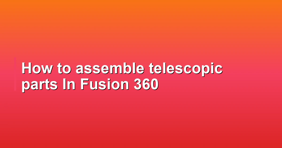 How to assemble telescopic parts In Fusion 360
