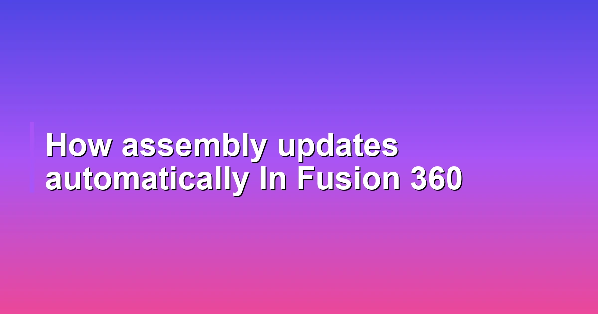 How assembly updates automatically In Fusion 360