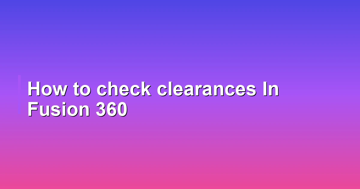 How to check clearances In Fusion 360