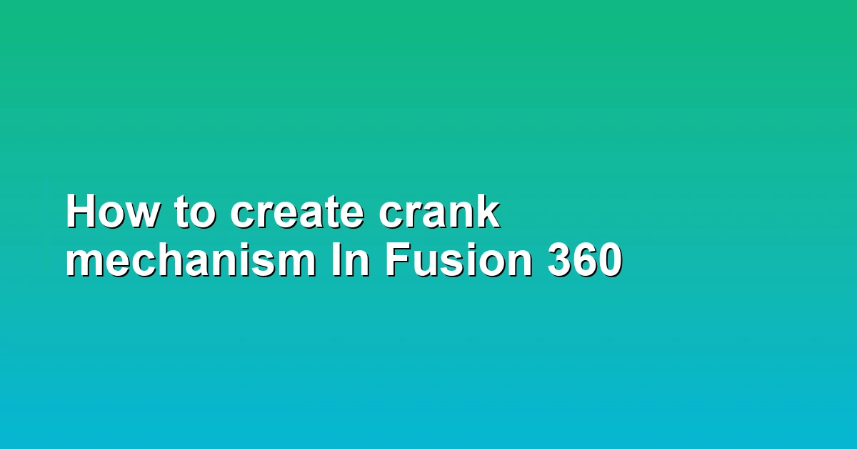 How to create crank mechanism In Fusion 360