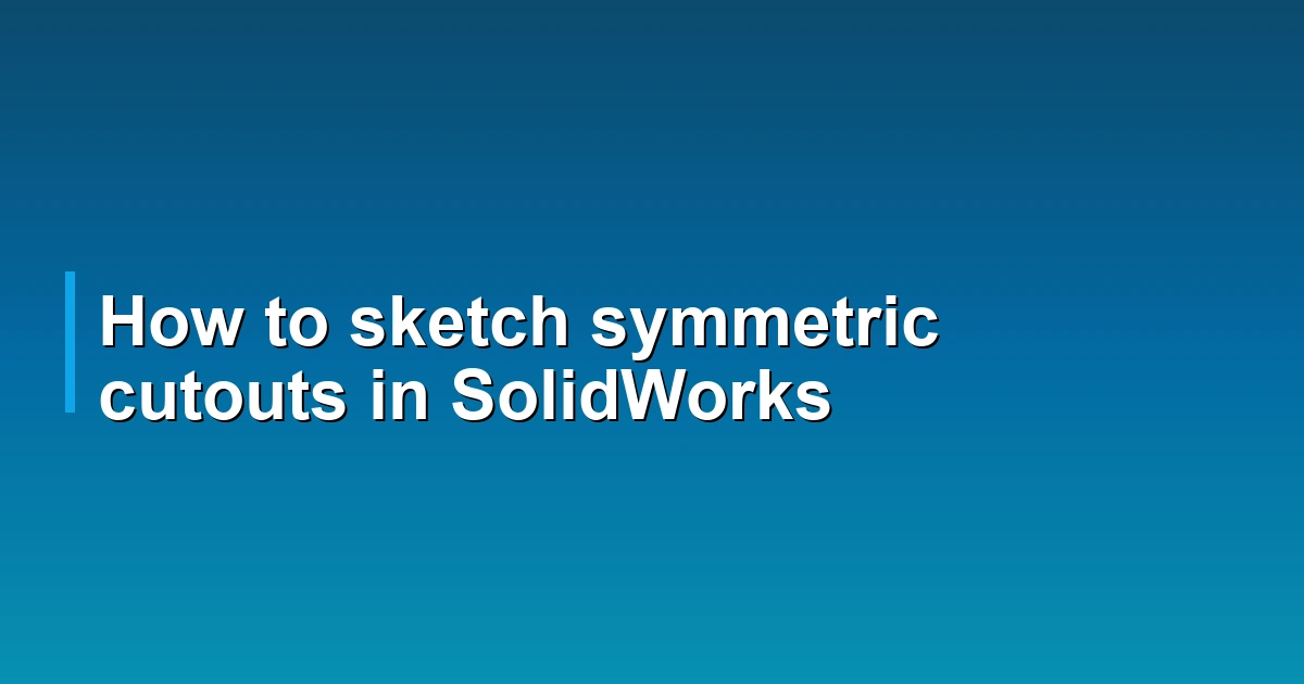 How to sketch symmetric cutouts in SolidWorks