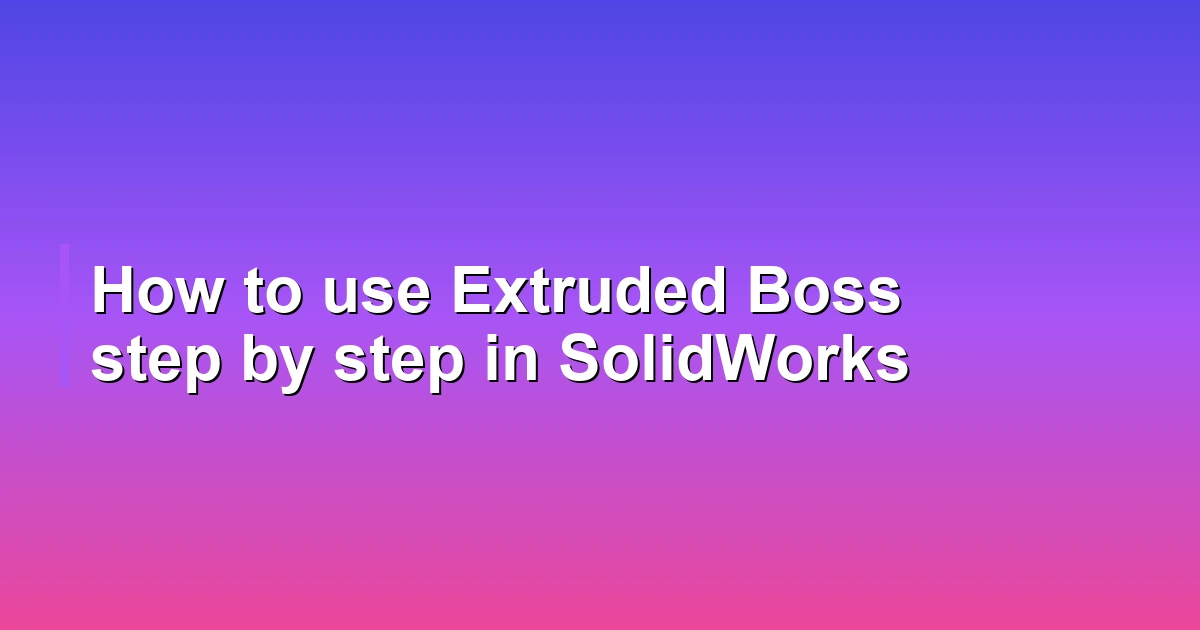 How to use Extruded Boss step by step in SolidWorks