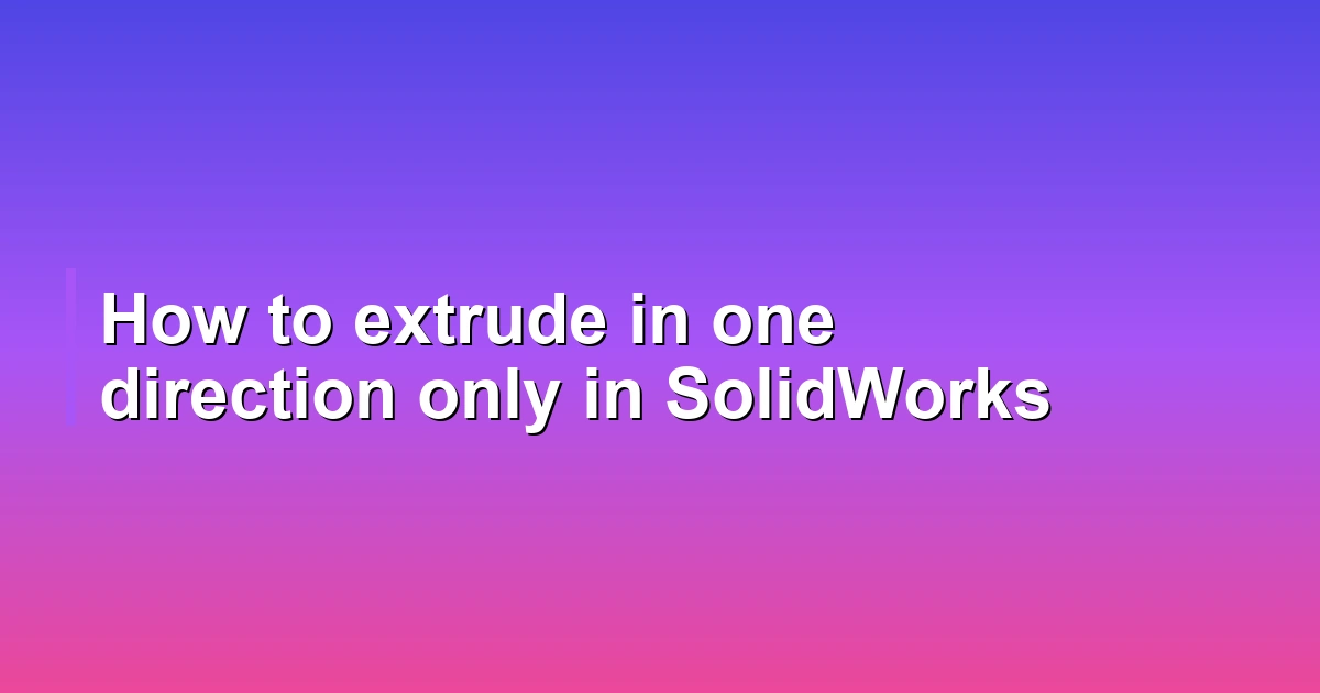 How to extrude in one direction only in SolidWorks