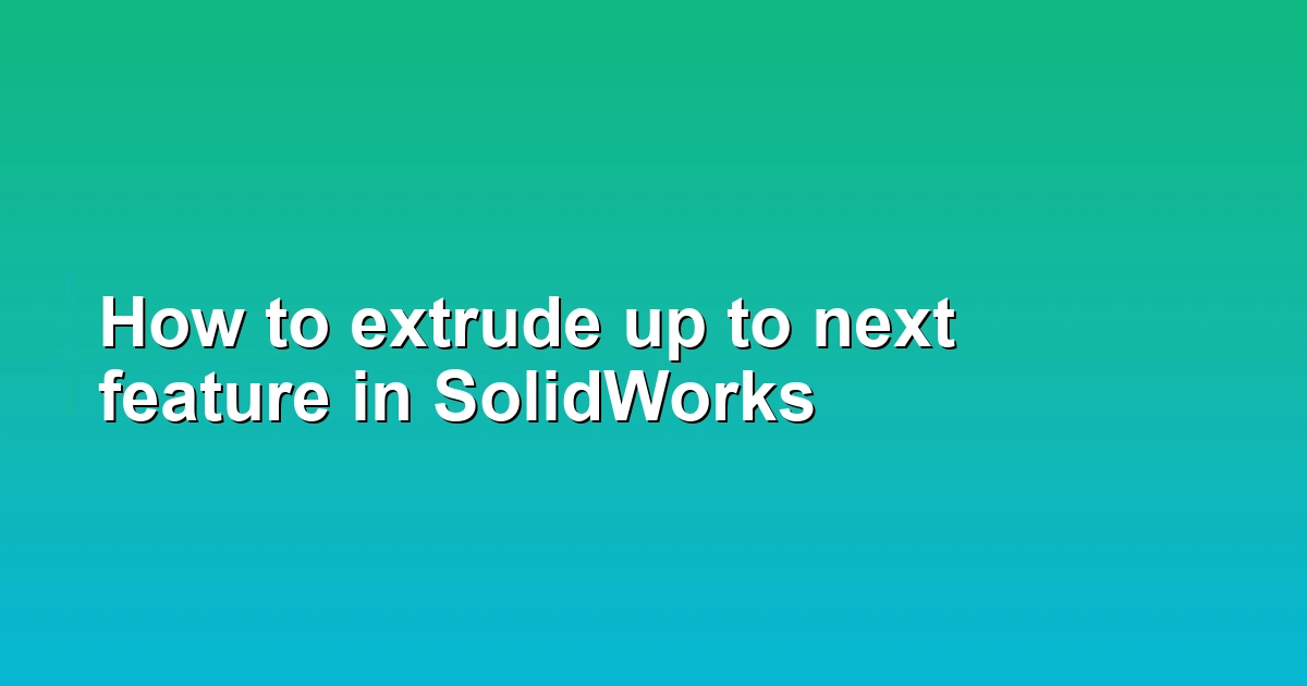 How to extrude up to next feature in SolidWorks