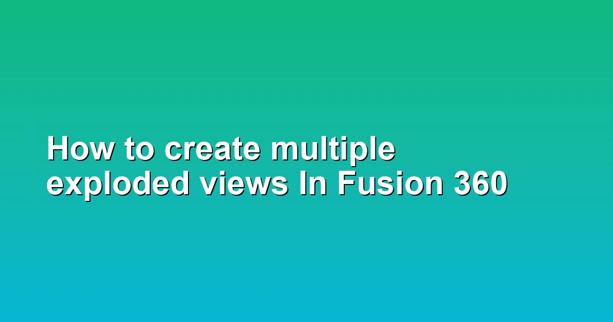 How to create multiple exploded views In Fusion 360