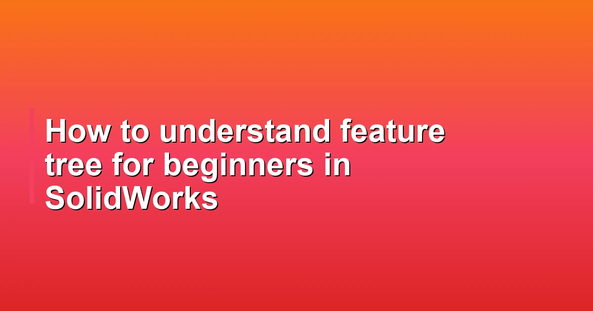 How to understand feature tree for beginners in SolidWorks