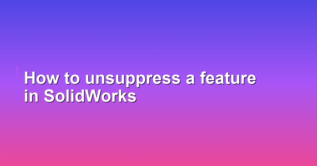 How to unsuppress a feature in SolidWorks
