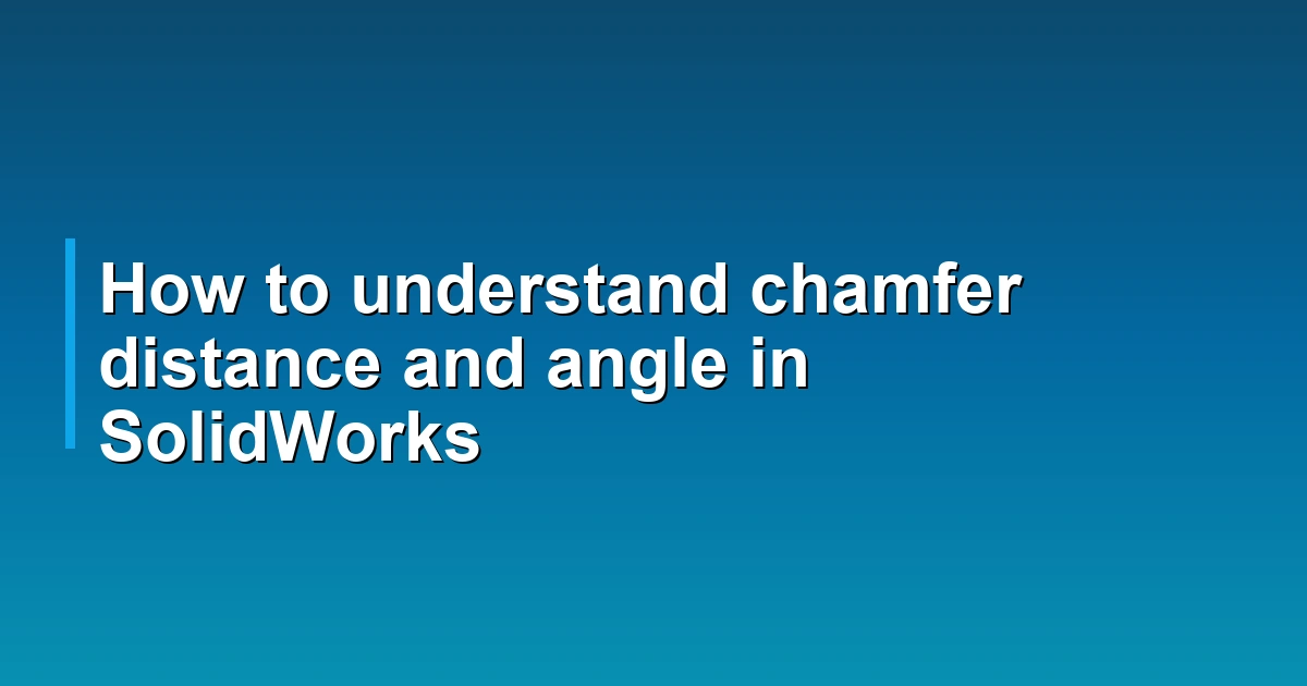 How to understand chamfer distance and angle in SolidWorks