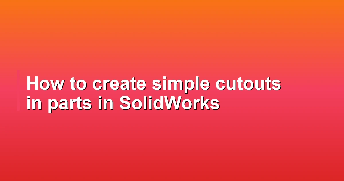 How to create simple cutouts in parts in SolidWorks