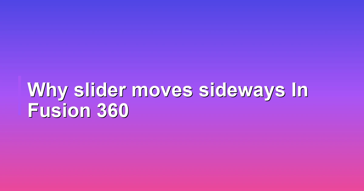 Why slider moves sideways In Fusion 360