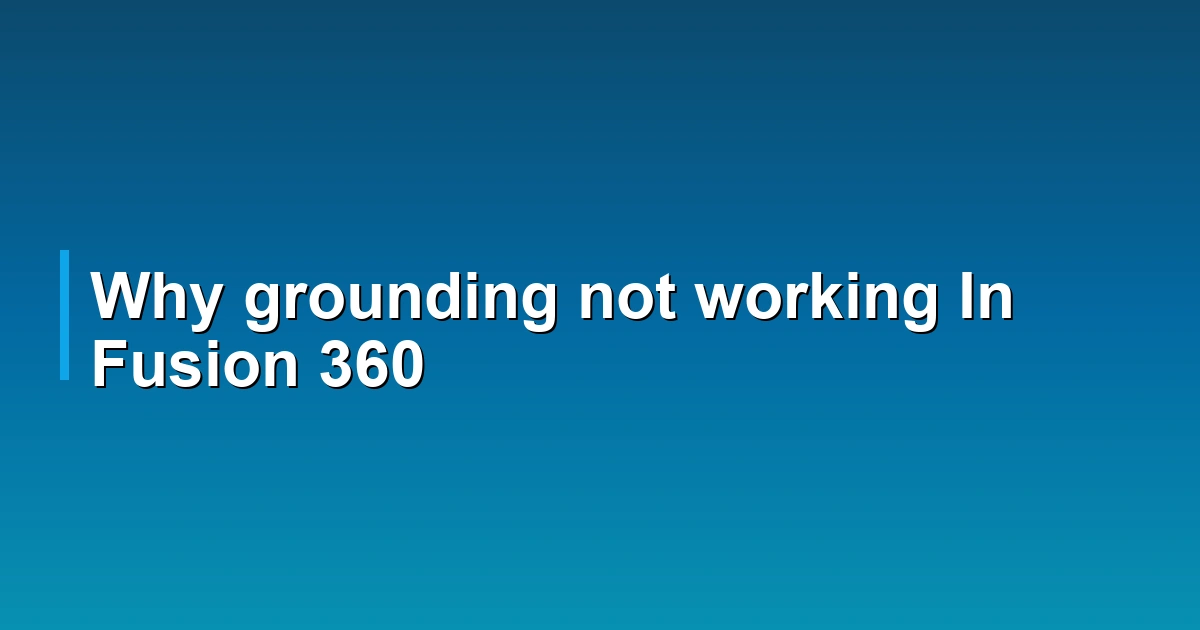 Why grounding not working In Fusion 360