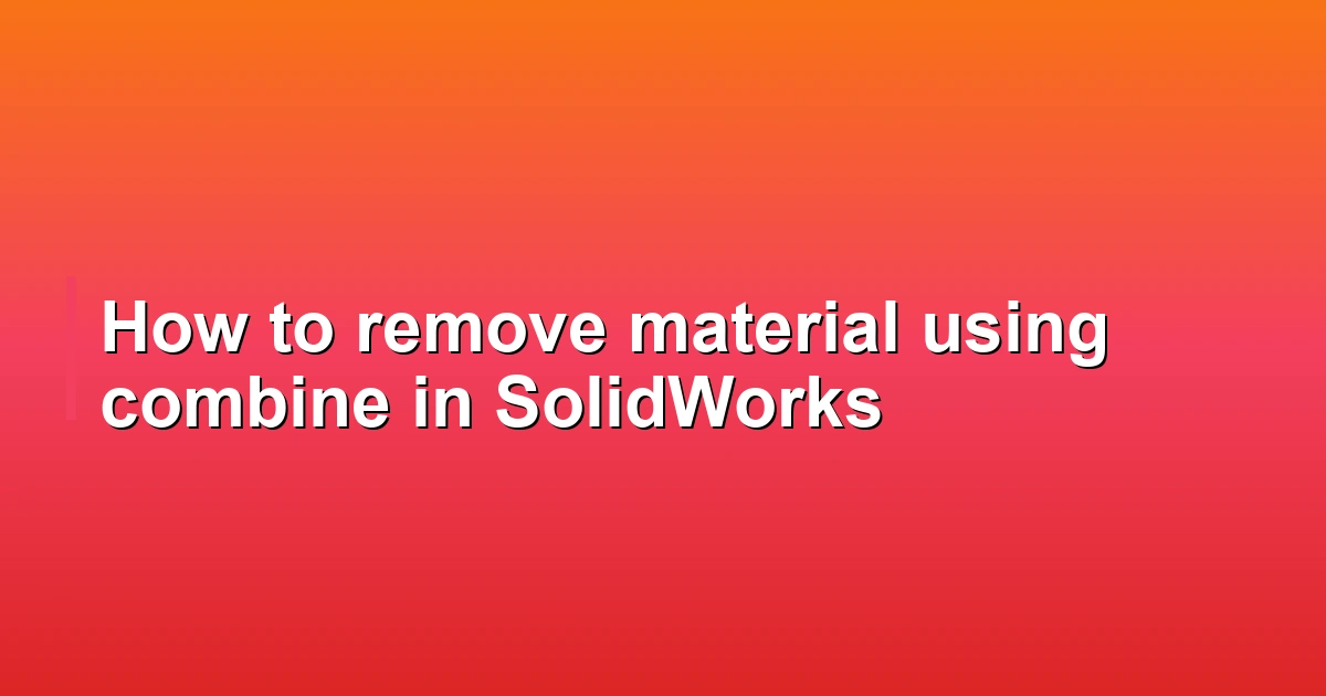 How to remove material using combine in SolidWorks