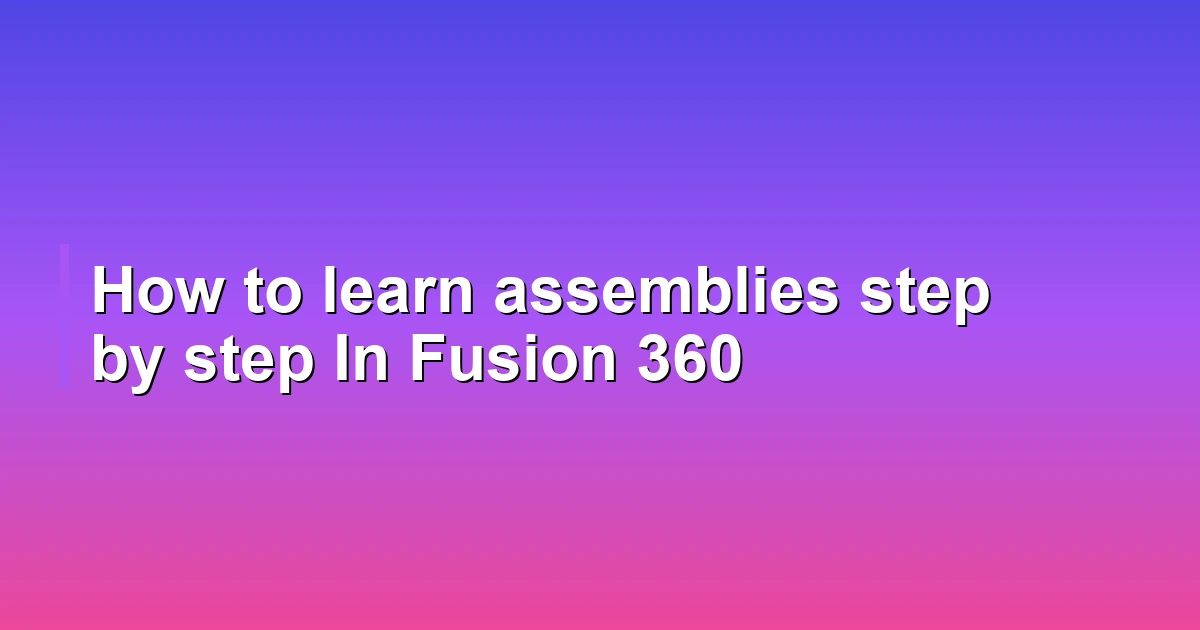 How to learn assemblies step by step In Fusion 360