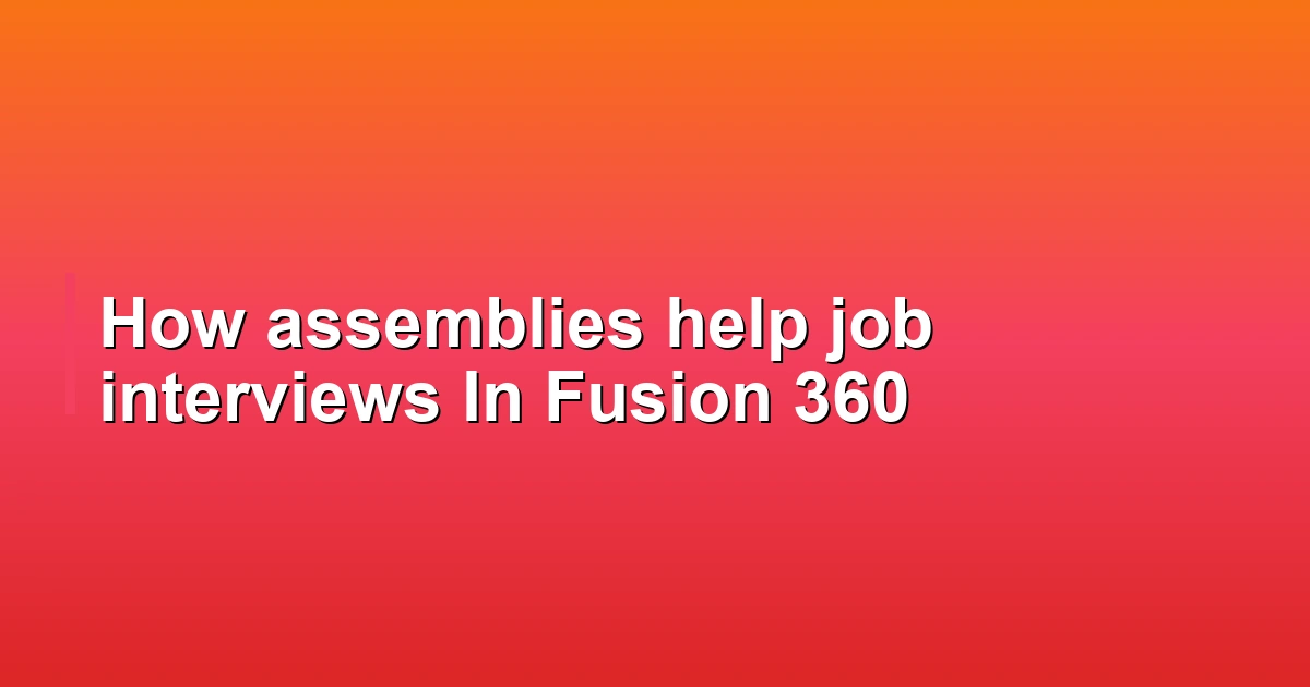How assemblies help job interviews In Fusion 360