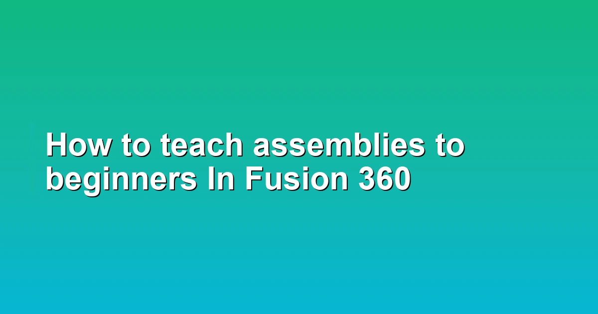 How to teach assemblies to beginners In Fusion 360