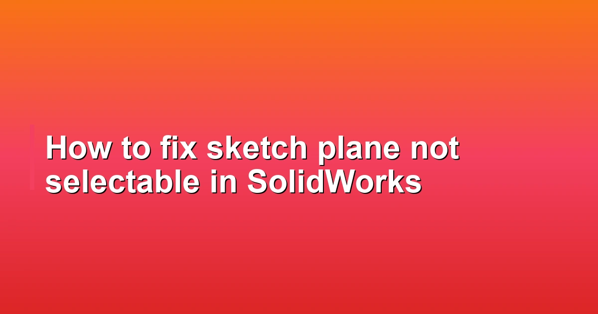 How to fix sketch plane not selectable in SolidWorks