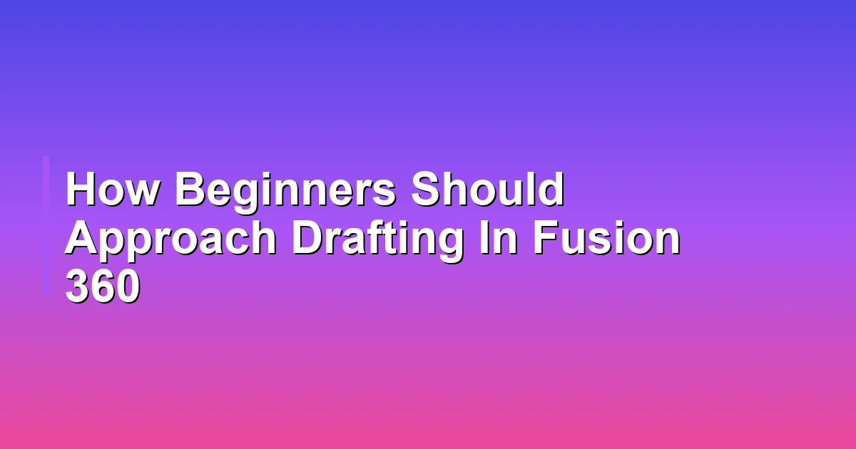 How Beginners Should Approach Drafting In Fusion 360