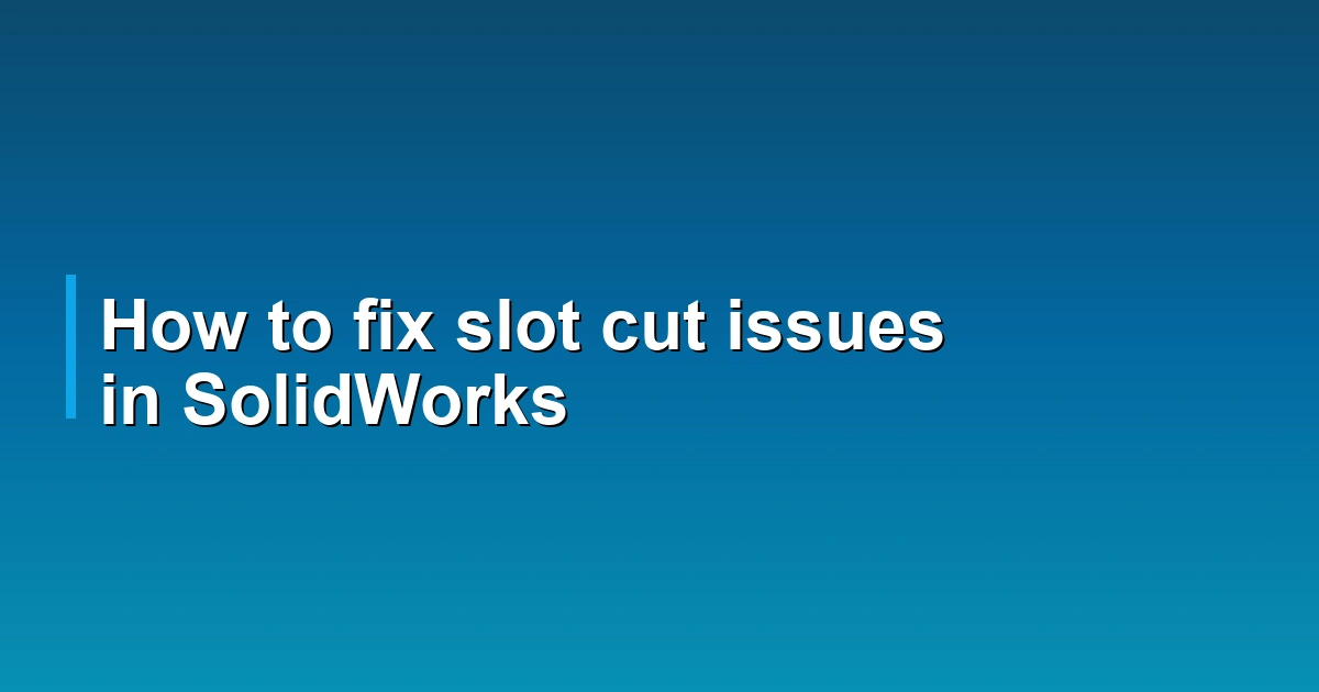 How to fix slot cut issues in SolidWorks