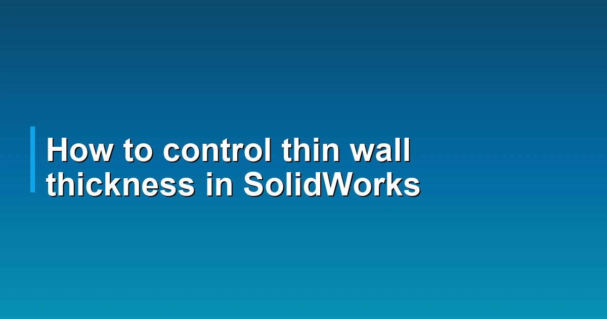 How to control thin wall thickness in SolidWorks