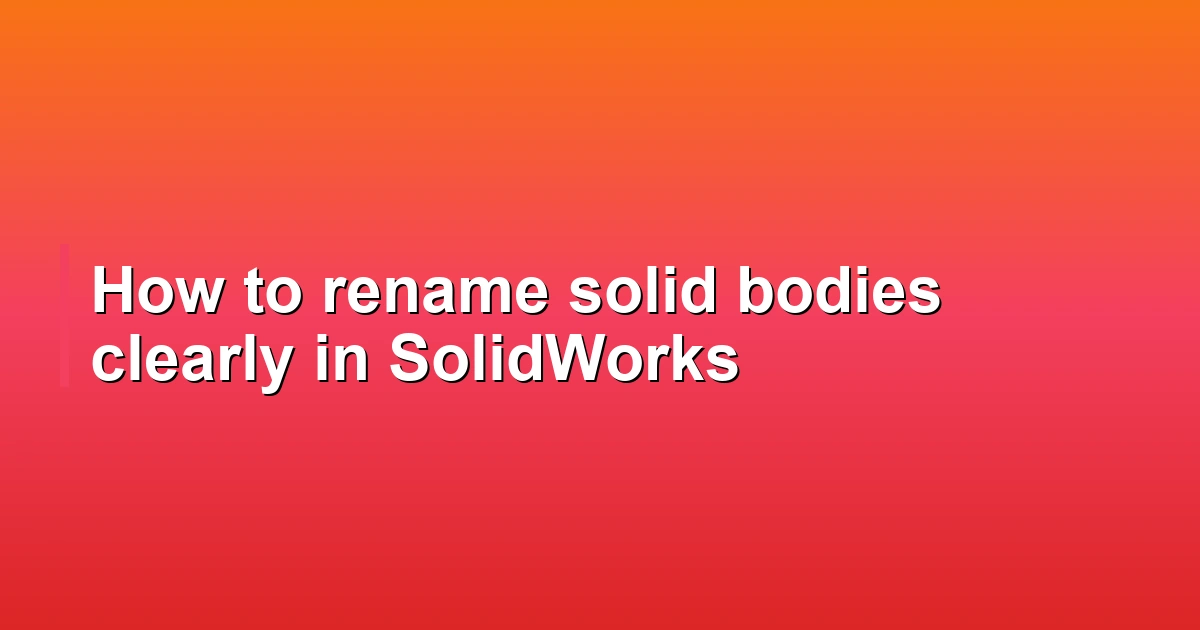 How to rename solid bodies clearly in SolidWorks